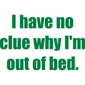 I have no clue why I'm out of bed. T-Shirt