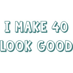 I make 40 look good - forty 40 birthday t-shirt