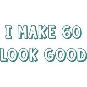 I make 60 look good - sixty 60 birthday t-shirt