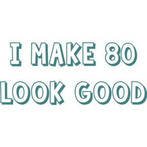 I make 80 look good - eighty 80 birthday t-shirt