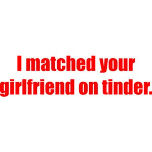 I matched your girlfriend on tinder. funny Shirt
