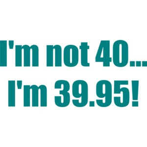 I'm not 40... I'm 39.95! 40th birthday Shirt