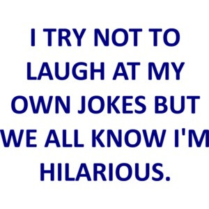 I TRY NOT TO LAUGH AT MY OWN JOKES BUT WE ALL KNOW I'M HILARIOUS. T-SHIRT
