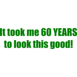 It took me 60 YEARS to look this good! - Happy Birthday Shirt