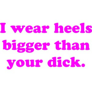 I wear heels bigger than your dick. Funny Ladies T-Shirt Shirt