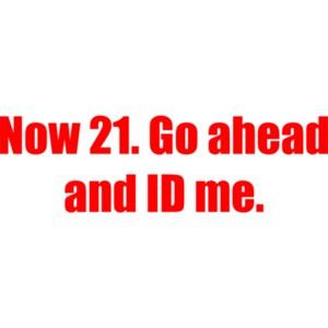 Now 21. Go ahead and ID me. 21 birthday Shirt