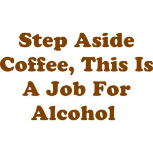 Step Aside Coffee, This Is A Job For Alcohol  Shirt