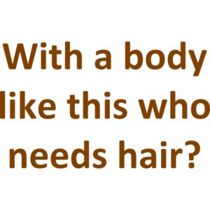 With a body like this who needs hair? Funny Bald T-Shirt