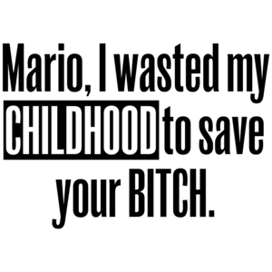 Mario, I Wasted My Childhood To Save Your Bitch Funny Shirt