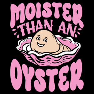 Moister Than An Oyster - Funny Ladies Offensive T-Shirt