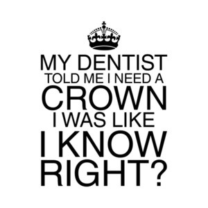 My Dentist Said I Need a Crown T-Shirt