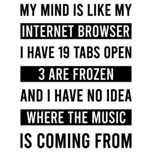My mind is like my Internet Browser - I have 19 tabs open - funny t-shirt