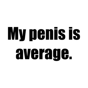 My penis is average. Shirt