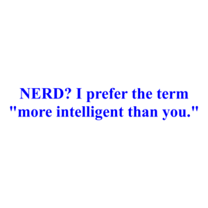 NERD? I prefer the term "more intelligent than you." Shirt