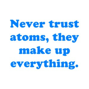 Never trust atoms, they make up everything. Shirt