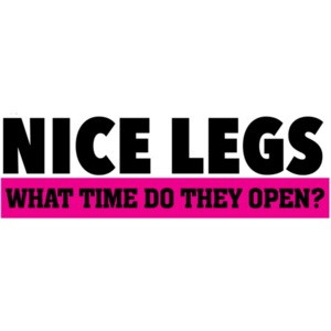 Nice legs - what time do they open? - sexual t-shirt