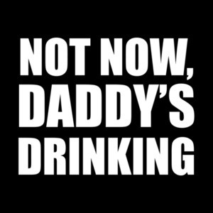 Not now, daddy's drinking. funny drinking t-shirt