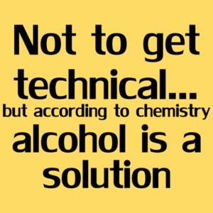 Not To Get Technical...but According To Chemistry Alcohol Is A Solution Shirt