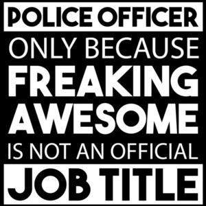 Police Officer only because freaking awesome is not an official job title - pro cop t-shirt