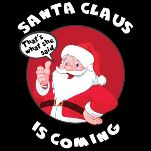 Santa Claus Is Coming - That's what she said - Funny offensive Christmas T-Shirt