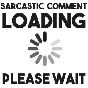 Sarcastic comment loading please wait - funny t-shirt