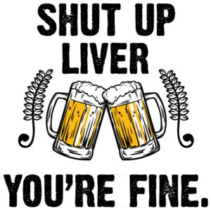Shut up liver - you're fine - funny beer t-shirt