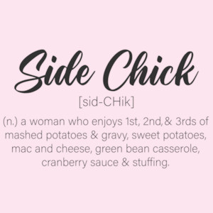 Side Chick - A women who enjoys all the sides - funny ladies thanksgiving t-shirt