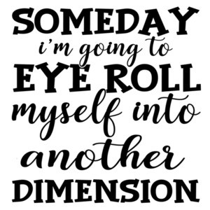 Someday I'm going to eye roll myself into another dimension - funny sarcastic t-shirt