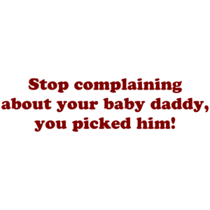Stop Complaining About Your Baby Daddy, You Picked Him! Shirt
