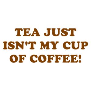 TEA JUST ISN'T MY CUP OF COFFEE! Shirt