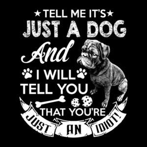 Tell Me It's Just A Dog And I Will Tell You You Are Just An Idiot  T-Shirt