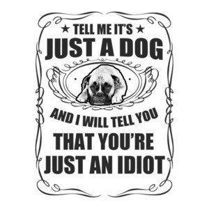 Tell Me It's Just A Dog And I Will Tell You You're Just An Idiot T-Shirt