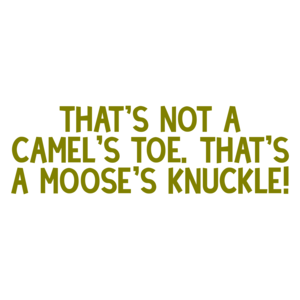 That's not a camel's toe. That's a moose's knuckle! Shirt