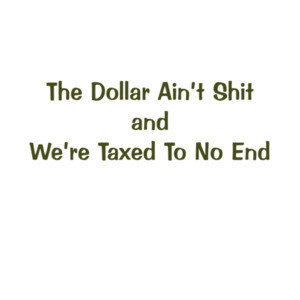 The Dollar Ain't Shirt and We're Taxed To No End Political T-Shirt