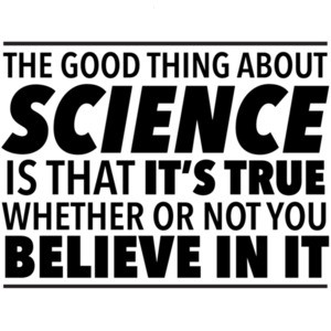 The good thing about science is that it's true whether or not you believe in it - funny science t-shirt