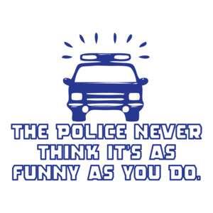 The Police Never Think It's As Funny As You Do T-shirt