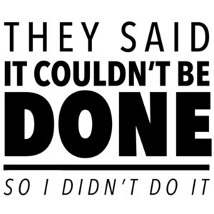 They said it couldn't be done - so I didn't do it - sarcastic t-shirt