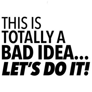 This is totally a bad idea... Let's do it! Sarcastic T-Shirt