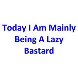 Today I Am Mainly Being A Lazy Bastard Shirt