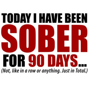 Today I have been sober for 90 days... Not, like in a row or anything. Just in total. Funny drinking t-shirt