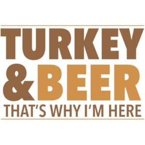Turkey and beer - that's why im here - thanksgiving t-shirt