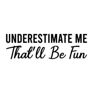 Underestimate Me - That'll Be Fun - sarcastic t-shirt