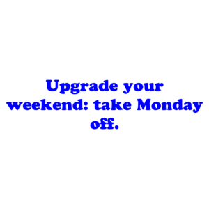 Upgrade your weekend: take Monday off. Shirt