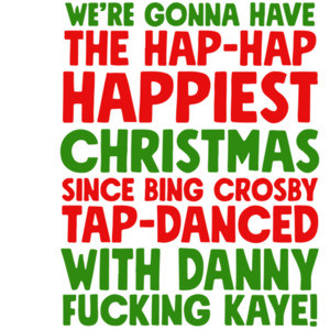 We're gonna have the hap-hap happiest Christmas since Bing Crosby tap-danced with Danny fucking Kay! Christmas T-Shirt