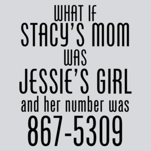 What If Stacy's Mom Was Jessie's Girl Funny Shirt