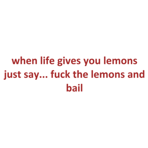 when life gives you lemons just say... fuck the lemons and bail Shirt