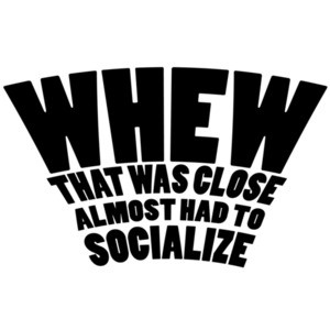WHEW That was close almost had to socialize sarcasm t-shirt