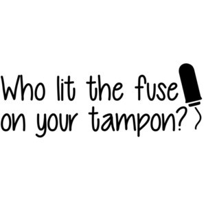 Who lit the fuse on your tampon - funny insult t-shirt