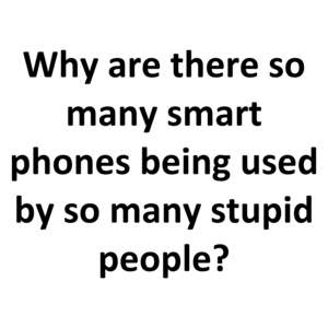 Why are there so many smart phones being used by so many stupid people? Shirt