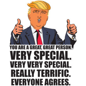 You are a great, great person. Very Special. Very Very special. Really terrific. Everyone agrees. Funny Donald Trump Parody T-Shirt